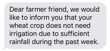 Sample text: Dear farmer friend, we would like to inform you that your wheat crop does not need irrigation due to sufficient rainfall during the past week.