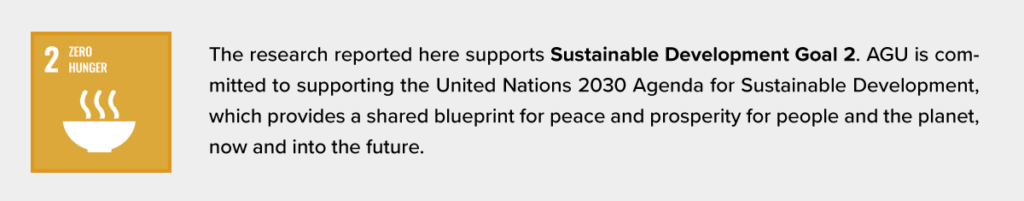 he logo for the United Nations Sustainable Development Goal 2 is at left. To its right is the following text: The research reported here supports Sustainable Development Goal 2. AGU is committed to supporting the United Nations 2030 Agenda for Sustainable Development, which provides a shared blueprint for peace and prosperity for people and the planet, now and into the future.